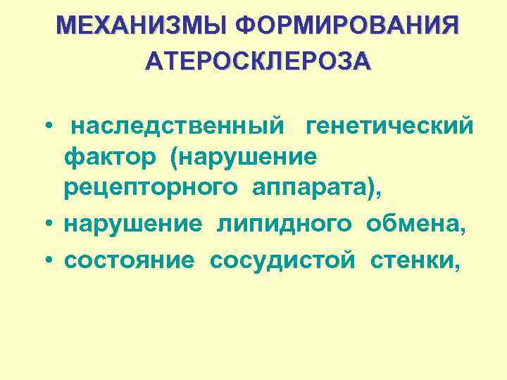 МЕХАНИЗМЫ ФОРМИРОВАНИЯ АТЕРОСКЛЕРОЗА • наследственный генетический фактор (нарушение рецепторного аппарата), • нарушение липидного обмена,