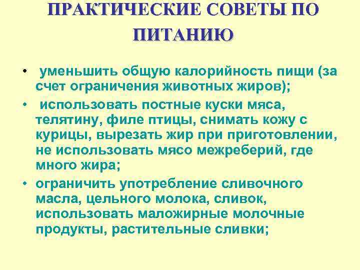 ПРАКТИЧЕСКИЕ СОВЕТЫ ПО ПИТАНИЮ • уменьшить общую калорийность пищи (за счет ограничения животных жиров);