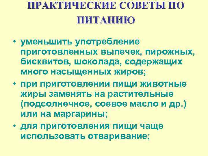 ПРАКТИЧЕСКИЕ СОВЕТЫ ПО ПИТАНИЮ • уменьшить употребление приготовленных выпечек, пирожных, бисквитов, шоколада, содержащих много