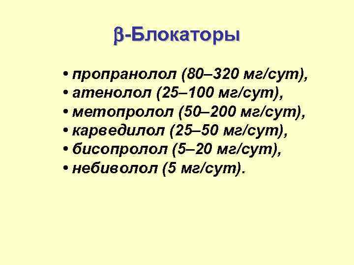 b-Блокаторы • пропранолол (80– 320 мг/сут), • атенолол (25– 100 мг/сут), • метопролол (50–