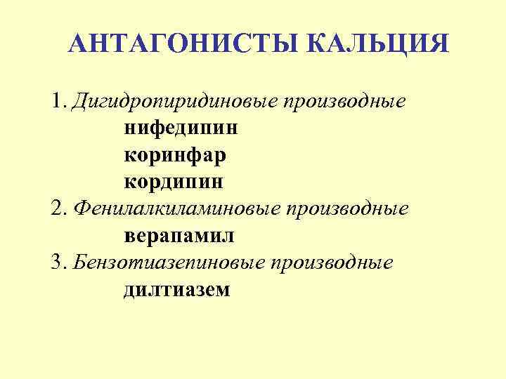 АНТАГОНИСТЫ КАЛЬЦИЯ 1. Дигидропиридиновые производные нифедипин коринфар кордипин 2. Фенилалкиламиновые производные верапамил 3. Бензотиазепиновые