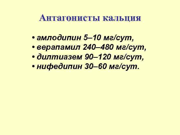 Антагонисты кальция • амлодипин 5– 10 мг/сут, • верапамил 240– 480 мг/сут, • дилтиазем