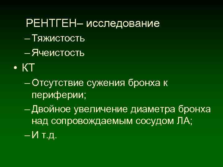 РЕНТГЕН– исследование – Тяжистость – Ячеистость • КТ – Отсутствие сужения бронха к периферии;