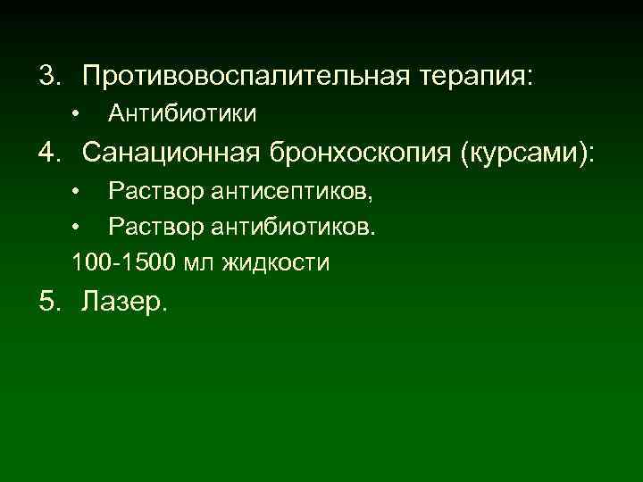 3. Противовоспалительная терапия: • Антибиотики 4. Санационная бронхоскопия (курсами): • Раствор антисептиков, • Раствор