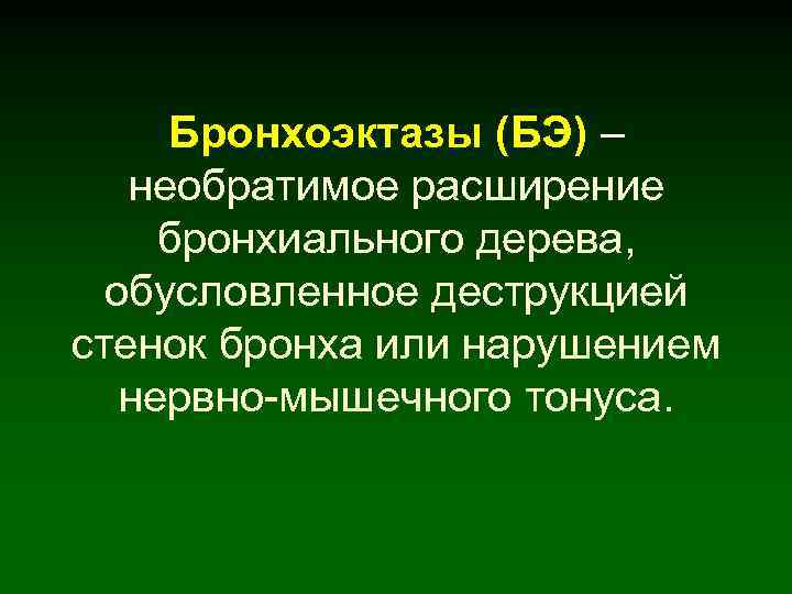 Бронхоэктазы (БЭ) – необратимое расширение бронхиального дерева, обусловленное деструкцией стенок бронха или нарушением нервно-мышечного
