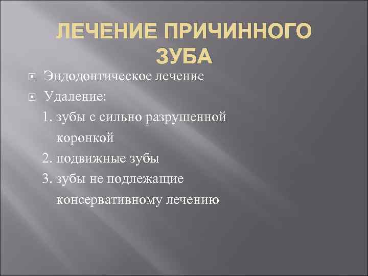 ЛЕЧЕНИЕ ПРИЧИННОГО ЗУБА Эндодонтическое лечение Удаление: 1. зубы с сильно разрушенной коронкой 2. подвижные