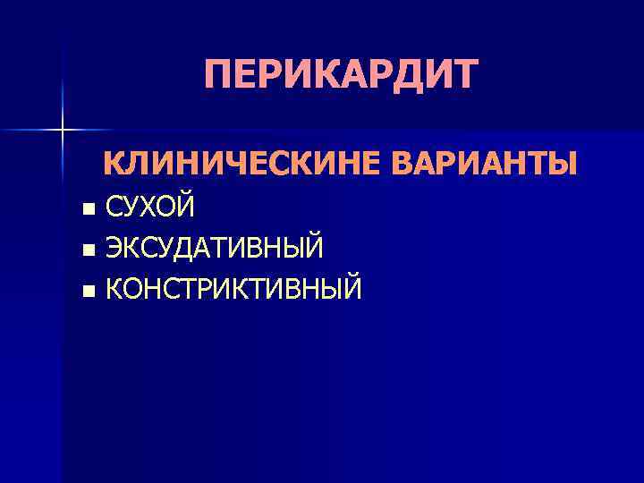 ПЕРИКАРДИТ КЛИНИЧЕСКИНЕ ВАРИАНТЫ n n n СУХОЙ ЭКСУДАТИВНЫЙ КОНСТРИКТИВНЫЙ 