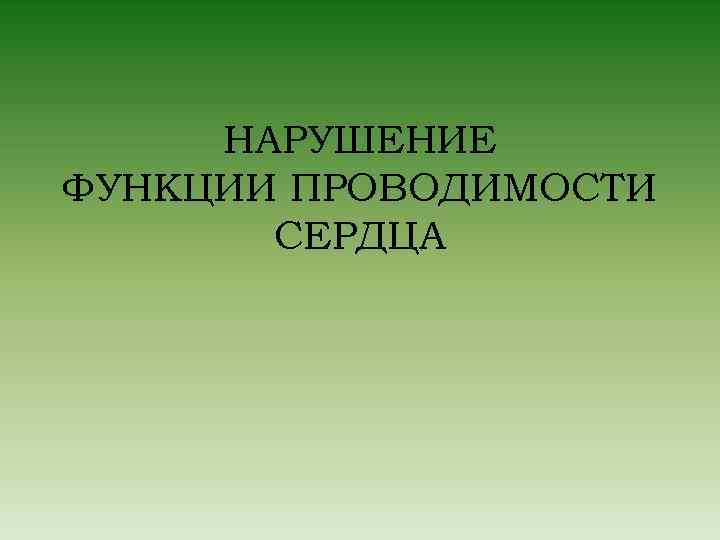 НАРУШЕНИЕ ФУНКЦИИ ПРОВОДИМОСТИ СЕРДЦА 
