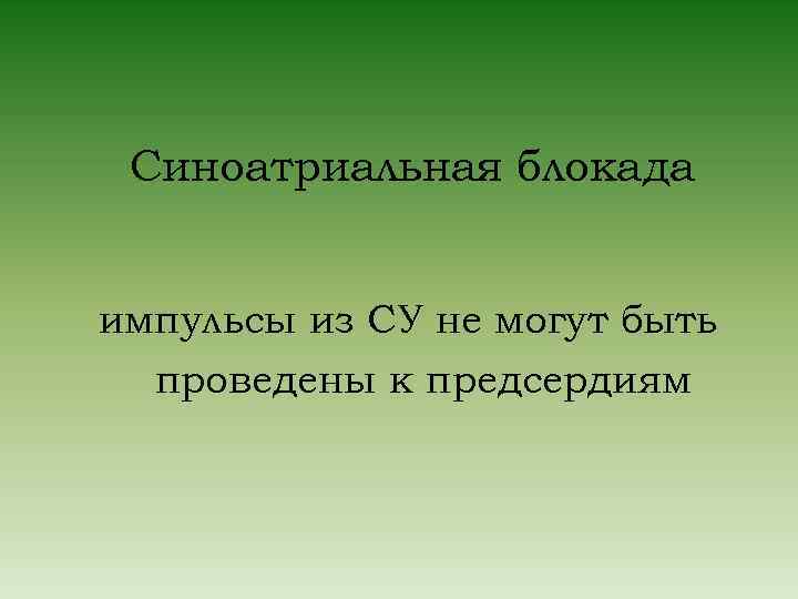 Синоатриальная блокада импульсы из СУ не могут быть проведены к предсердиям 