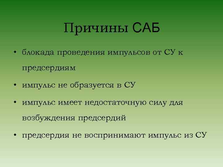 Причины САБ • блокада проведения импульсов от СУ к предсердиям • импульс не образуется