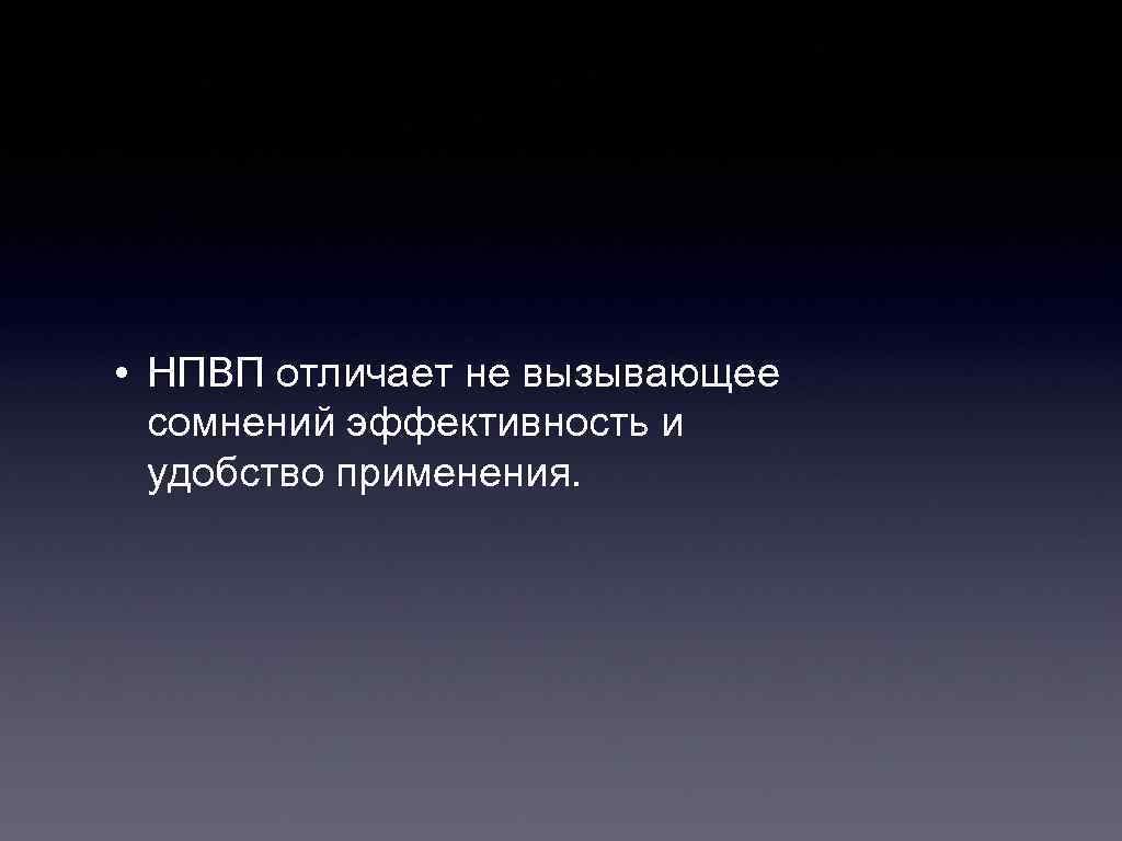  • НПВП отличает не вызывающее сомнений эффективность и удобство применения. 