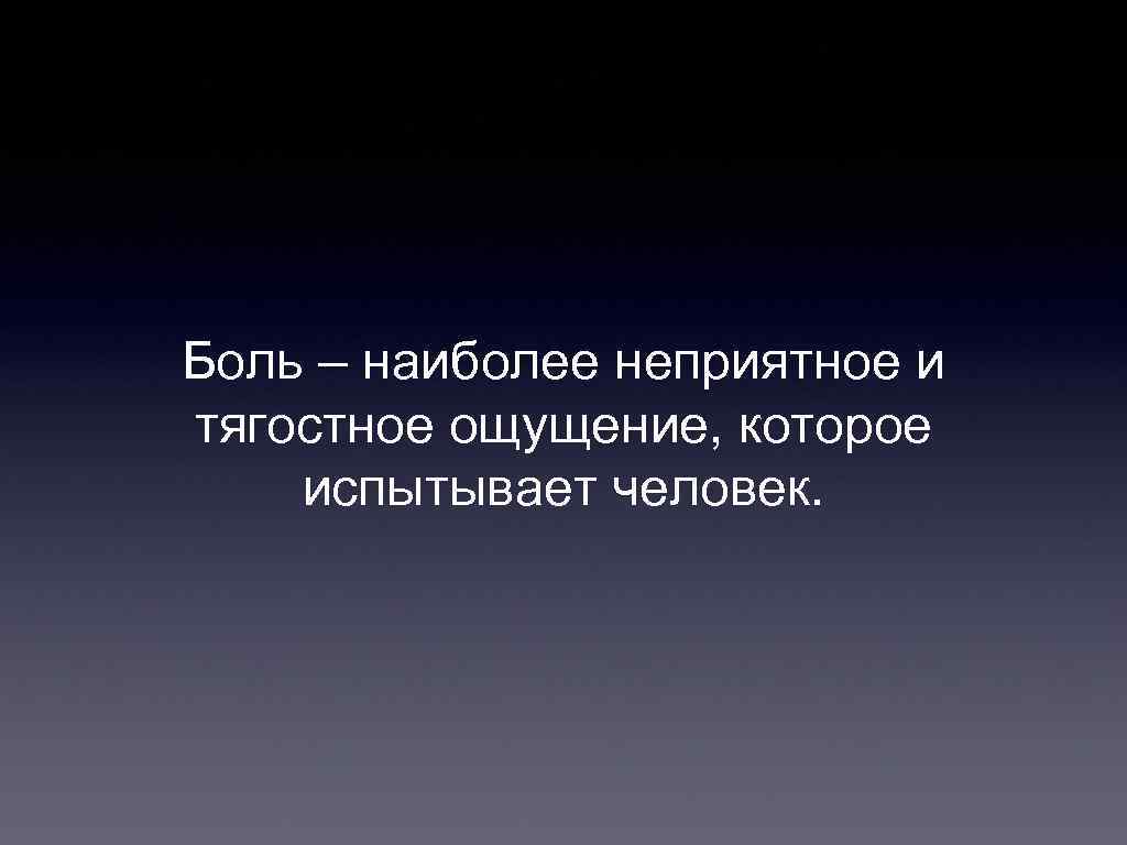 Боль – наиболее неприятное и тягостное ощущение, которое испытывает человек. 