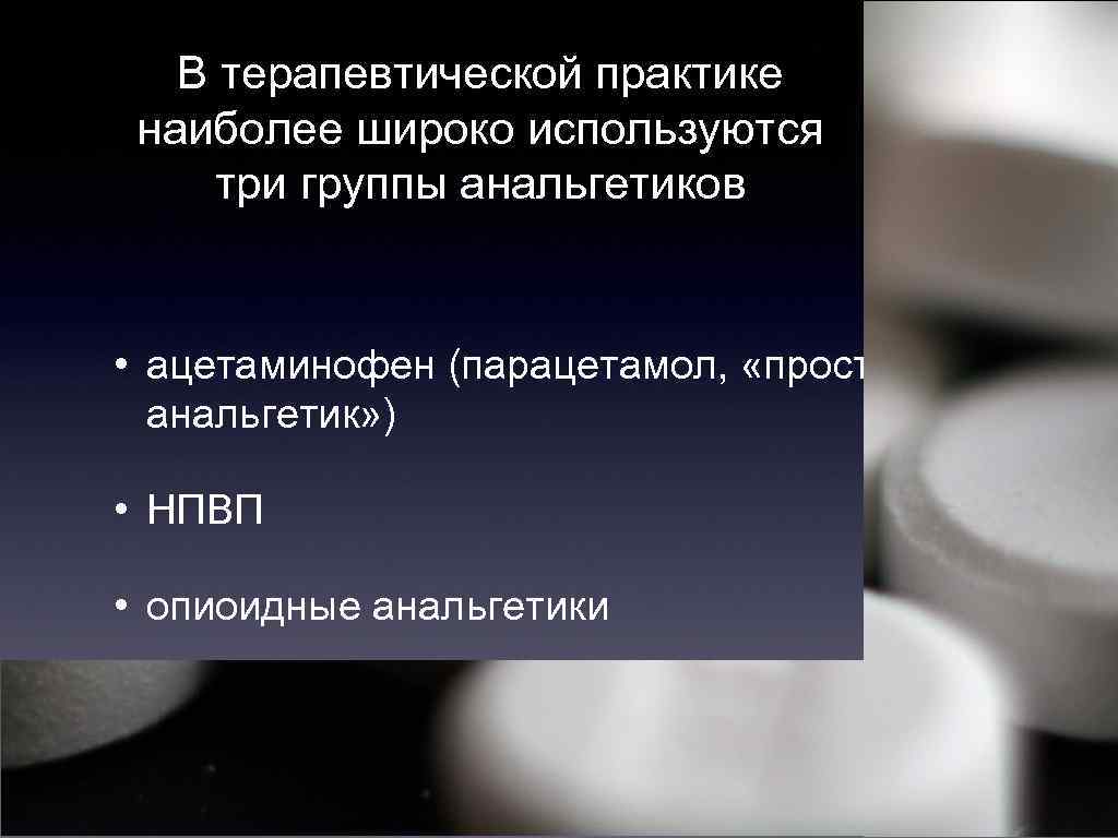 В терапевтической практике наиболее широко используются три группы анальгетиков • ацетаминофен (парацетамол, «простой анальгетик»