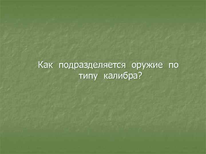 Как подразделяется оружие по типу калибра? 