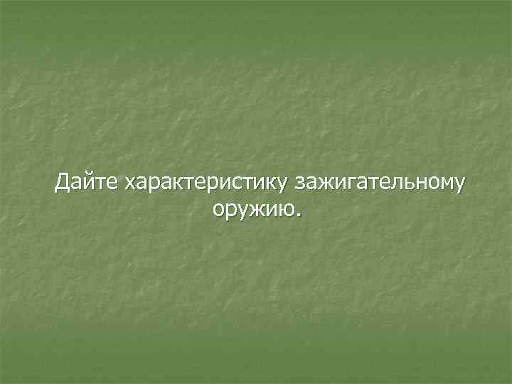 Дайте характеристику зажигательному оружию. 
