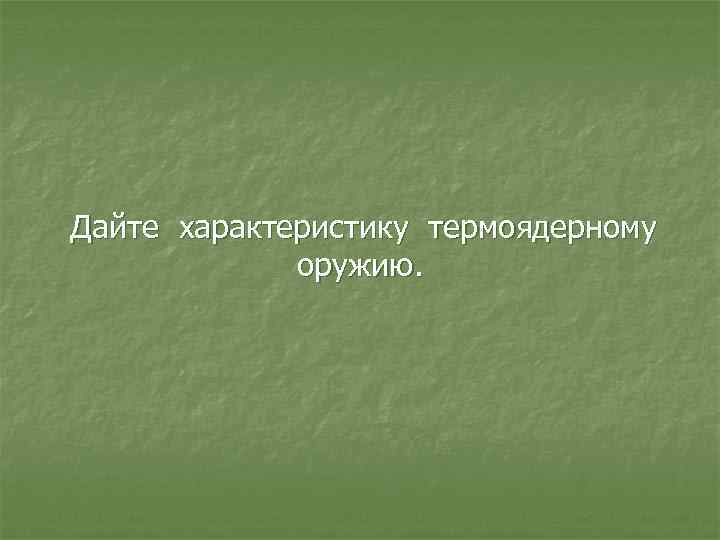 Дайте характеристику термоядерному оружию. 