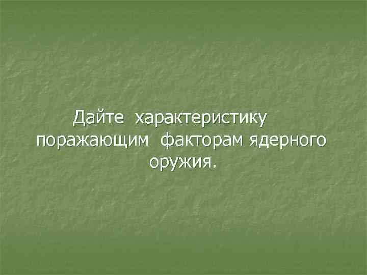 Дайте характеристику поражающим факторам ядерного оружия. 