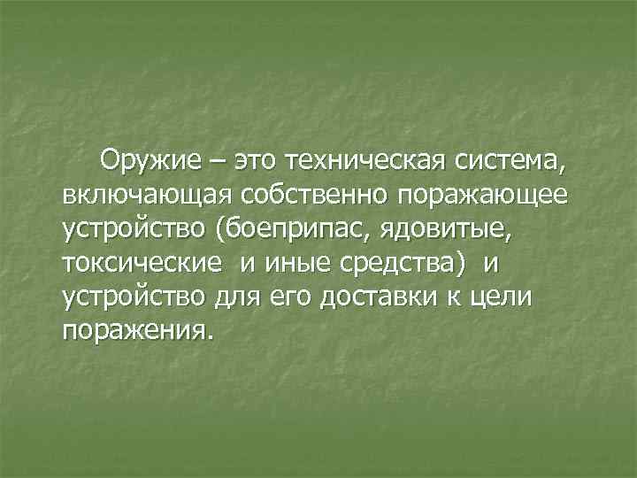 Оружие – это техническая система, включающая собственно поражающее устройство (боеприпас, ядовитые, токсические и иные