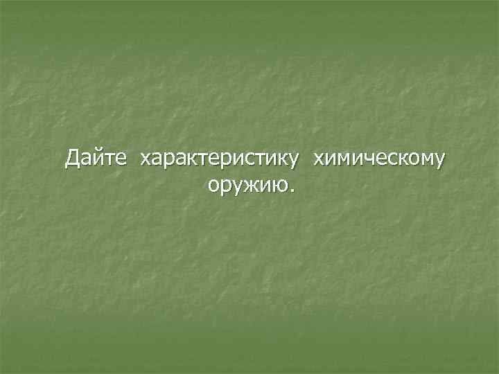 Дайте характеристику химическому оружию. 
