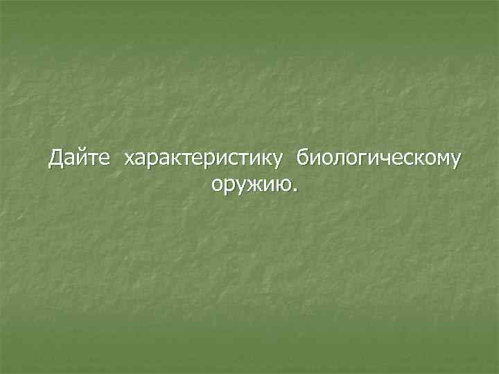 Дайте характеристику биологическому оружию. 