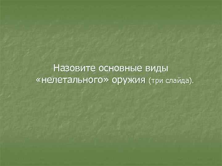 Назовите основные виды «нелетального» оружия (три слайда). 
