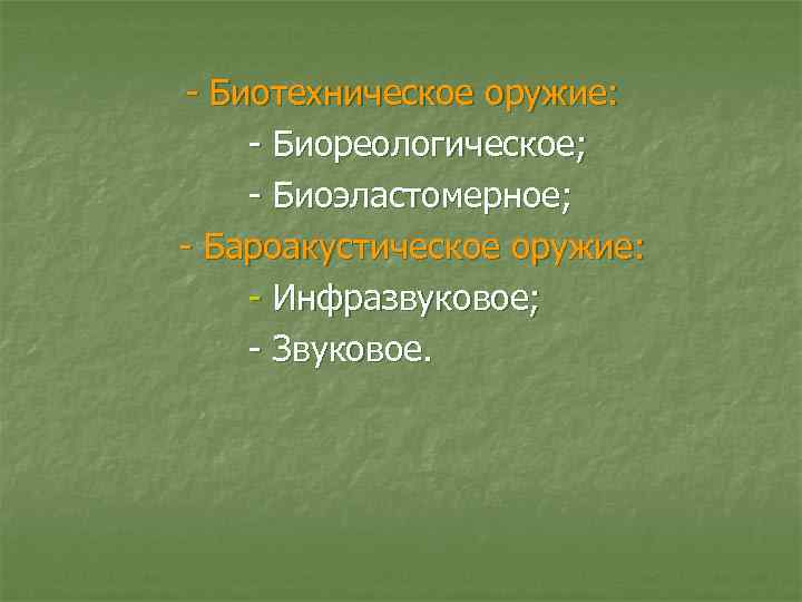 - Биотехническое оружие: - Биореологическое; - Биоэластомерное; - Бароакустическое оружие: - Инфразвуковое; - Звуковое.