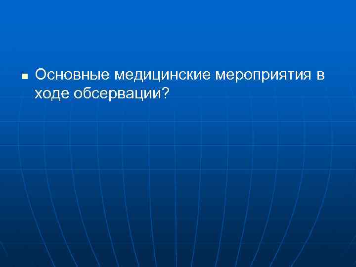 n Основные медицинские мероприятия в ходе обсервации? 