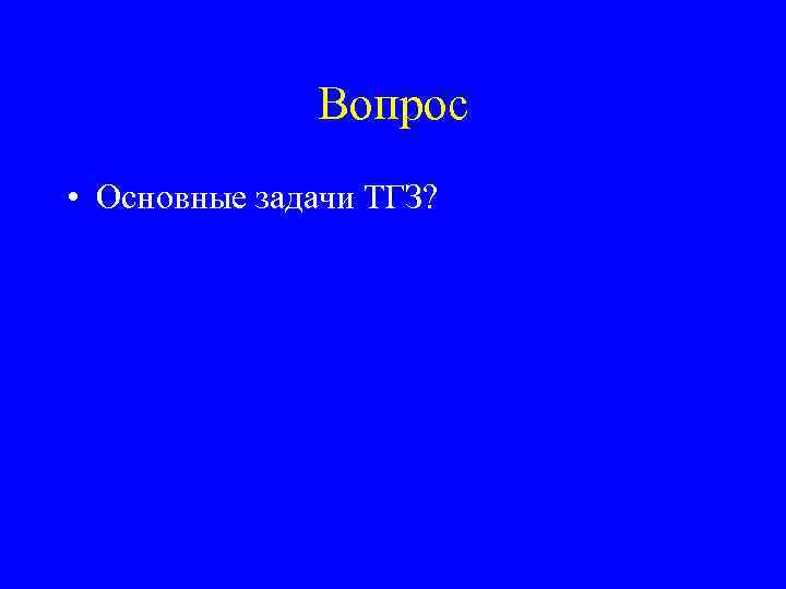 Вопрос • Основные задачи ТГЗ? 