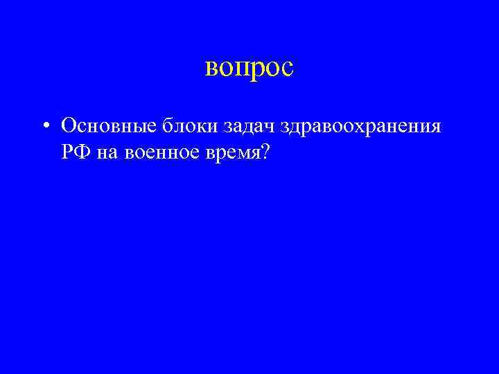 вопрос • Основные блоки задач здравоохранения РФ на военное время? 