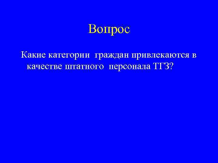 Вопрос Какие категории граждан привлекаются в качестве штатного персонала ТГЗ? 
