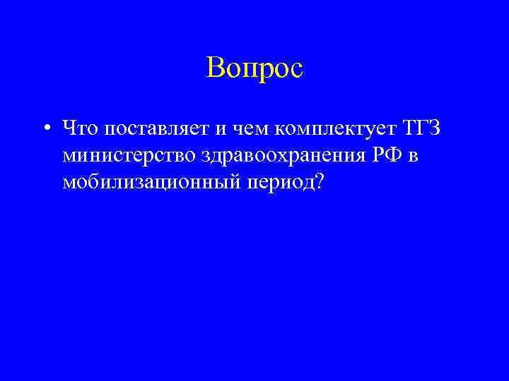 Вопрос • Что поставляет и чем комплектует ТГЗ министерство здравоохранения РФ в мобилизационный период?