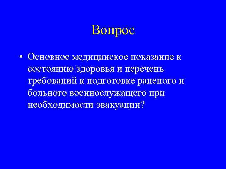 Вопрос • Основное медицинское показание к состоянию здоровья и перечень требований к подготовке раненого