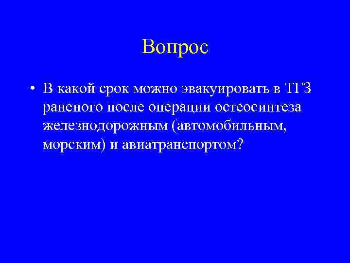 Вопрос • В какой срок можно эвакуировать в ТГЗ раненого после операции остеосинтеза железнодорожным