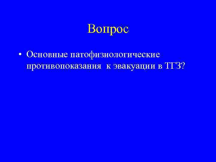 Вопрос • Основные патофизиологические противопоказания к эвакуации в ТГЗ? 