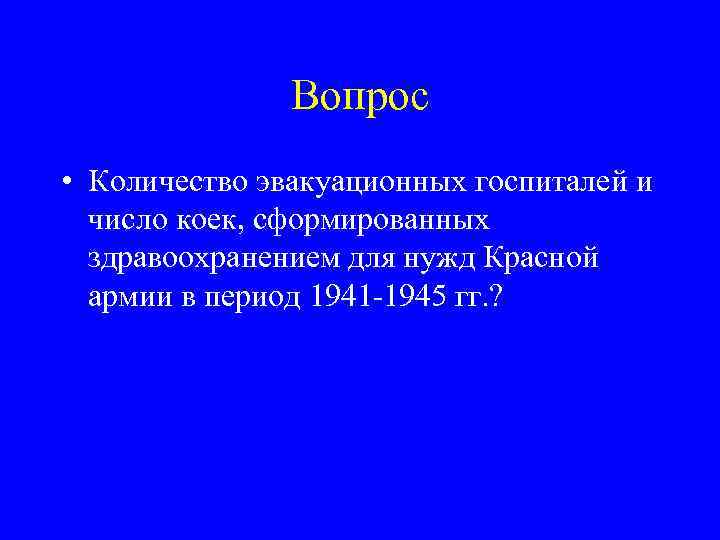 Вопрос • Количество эвакуационных госпиталей и число коек, сформированных здравоохранением для нужд Красной армии