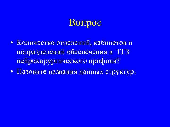 Вопрос • Количество отделений, кабинетов и подразделений обеспечения в ТГЗ нейрохирургического профиля? • Назовите