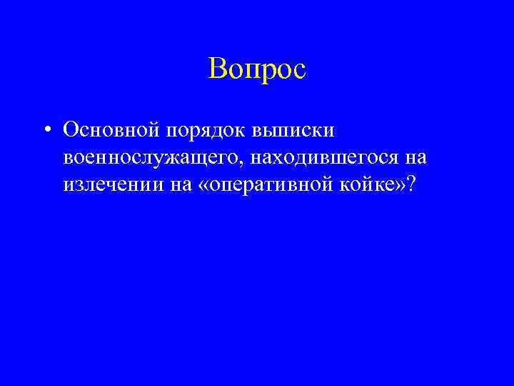 Вопрос • Основной порядок выписки военнослужащего, находившегося на излечении на «оперативной койке» ? 