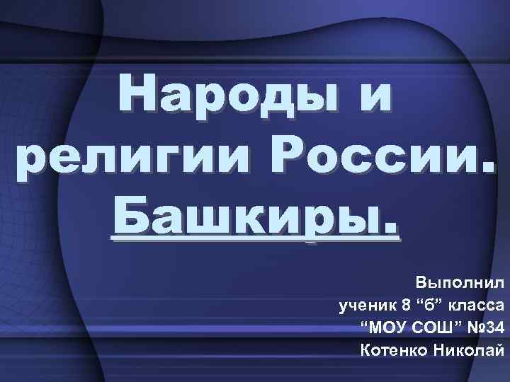 Народы и религии России. Башкиры. Выполнил ученик 8 “б” класса “МОУ СОШ” № 34