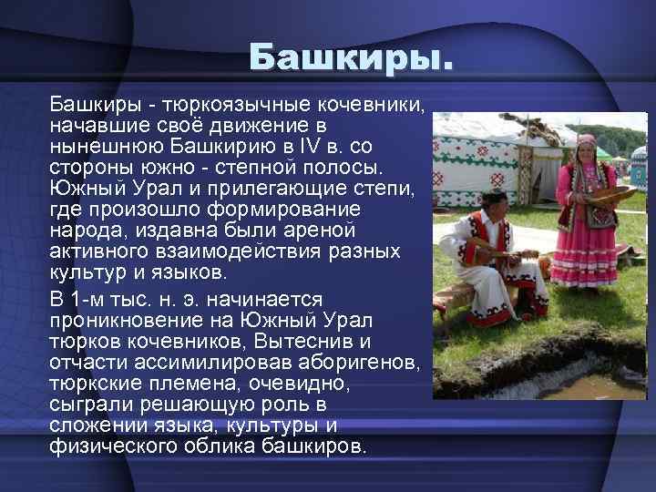 Башкиры - тюркоязычные кочевники, начавшие своё движение в нынешнюю Башкирию в IV в. со