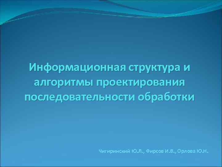 Информационная структура и алгоритмы проектирования последовательности обработки Чигиринский Ю. Л. , Фирсов И. В.