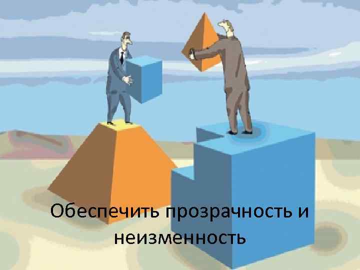 Обеспечить прозрачность и неизменность 