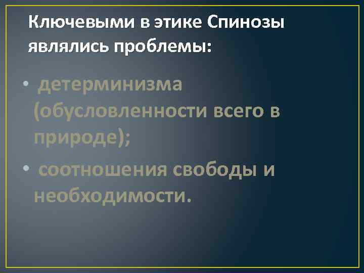 Ключевыми в этике Спинозы являлись проблемы: • детерминизма (обусловленности всего в природе); • соотношения