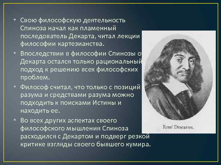  • Свою философскую деятельность Спиноза начал как пламенный последователь Декарта, читал лекции по