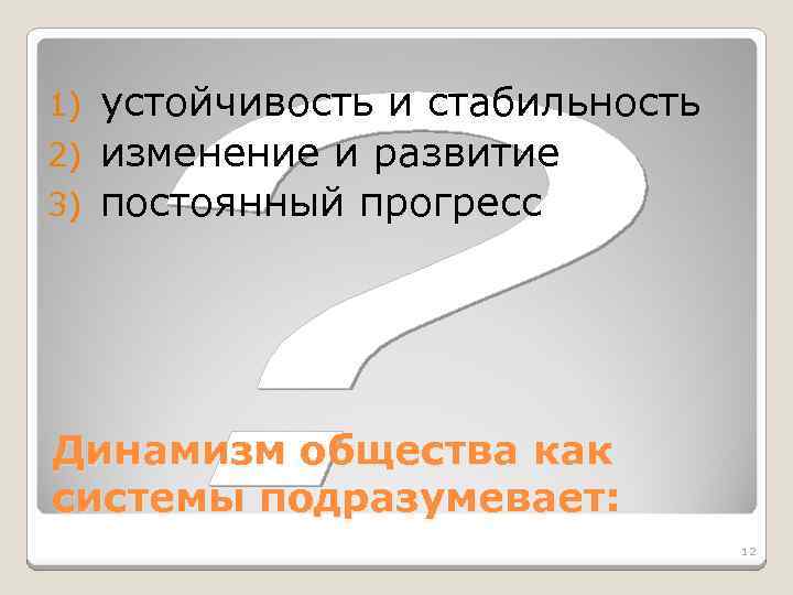устойчивость и стабильность 2) изменение и развитие 3) постоянный прогресс 1) Динамизм общества как