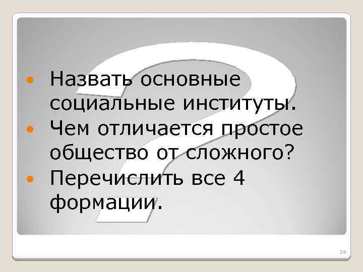 Назвать основные социальные институты. Чем отличается простое общество от сложного? Перечислить все 4 формации.