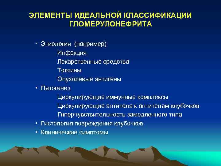 ЭЛЕМЕНТЫ ИДЕАЛЬНОЙ КЛАССИФИКАЦИИ ГЛОМЕРУЛОНЕФРИТА • Этиология (например) Инфекция Лекарственные средства Токсины Опухолевые антигены •