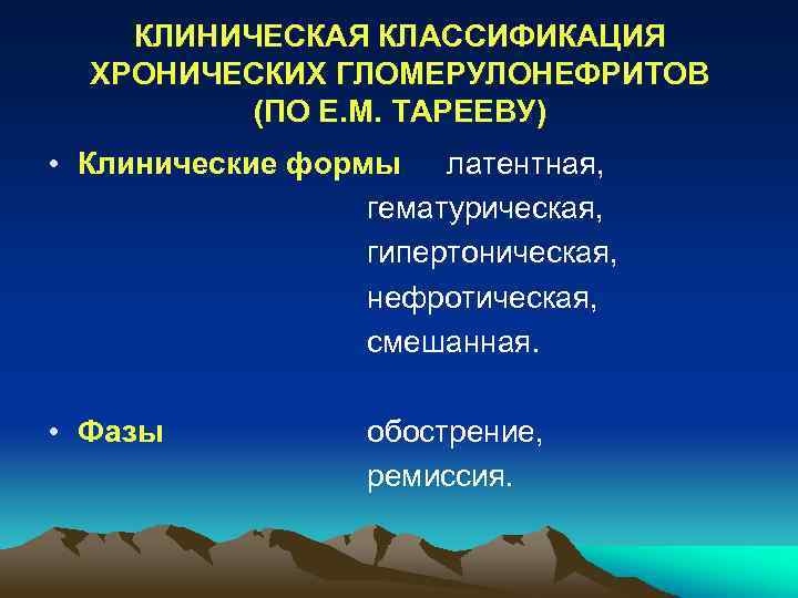 КЛИНИЧЕСКАЯ КЛАССИФИКАЦИЯ ХРОНИЧЕСКИХ ГЛОМЕРУЛОНЕФРИТОВ (ПО Е. М. ТАРЕЕВУ) • Клинические формы латентная, гематурическая, гипертоническая,