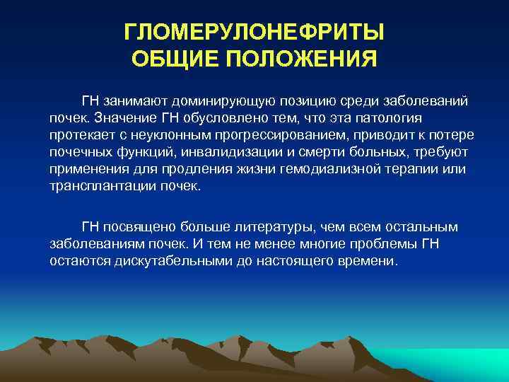 ГЛОМЕРУЛОНЕФРИТЫ ОБЩИЕ ПОЛОЖЕНИЯ ГН занимают доминирующую позицию среди заболеваний почек. Значение ГН обусловлено тем,