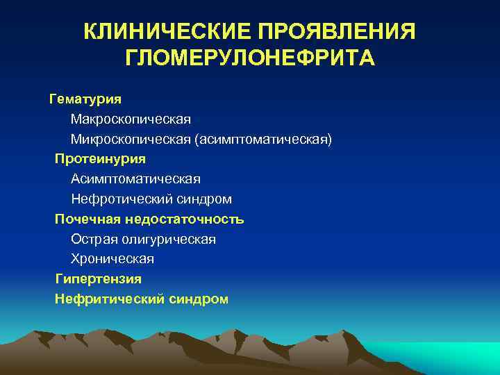 КЛИНИЧЕСКИЕ ПРОЯВЛЕНИЯ ГЛОМЕРУЛОНЕФРИТА Гематурия Макроскопическая Микроскопическая (асимптоматическая) Протеинурия Асимптоматическая Нефротический синдром Почечная недостаточность Острая