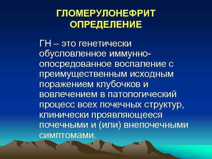 ГЛОМЕРУЛОНЕФРИТ ОПРЕДЕЛЕНИЕ ГН – это генетически обусловленное иммунноопосредованное воспаление с преимущественным исходным поражением клубочков